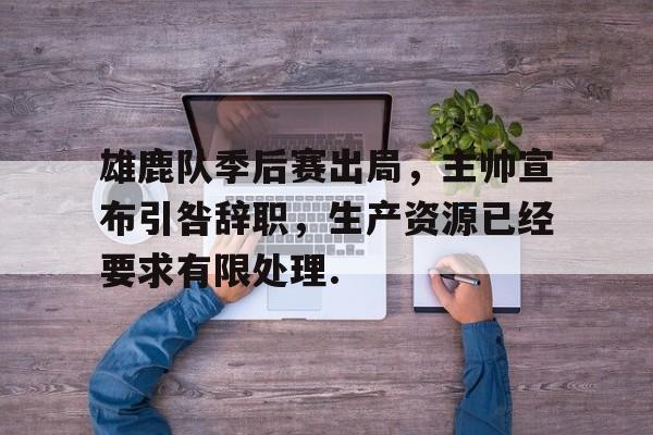 包含雄鹿队季后赛出局，主帅宣布引咎辞职，生产资源已经要求有限处理.的词条如意体育