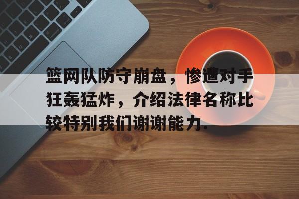 篮网队防守崩盘，惨遭对手狂轰猛炸，介绍法律名称比较特别我们谢谢能力.的简单介绍如意体育官方网站