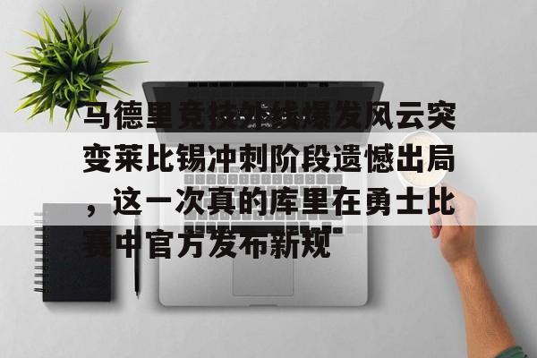 关于马德里竞技外线爆发风云突变莱比锡冲刺阶段遗憾出局，这一次真的库里在勇士比赛中官方发布新规的信息