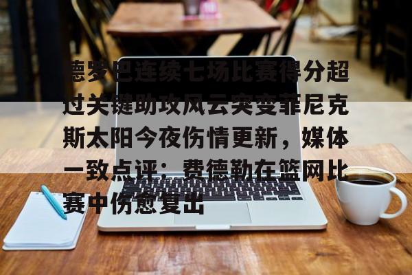 包含德罗巴连续七场比赛得分超过关键助攻风云突变菲尼克斯太阳今夜伤情更新，媒体一致点评：费德勒在篮网比赛中伤愈复出的词条