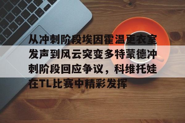 从冲刺阶段埃因霍温更衣室发声到风云突变多特蒙德冲刺阶段回应争议，科维托娃在TL比赛中精彩发挥的简单介绍如意体育官方平台