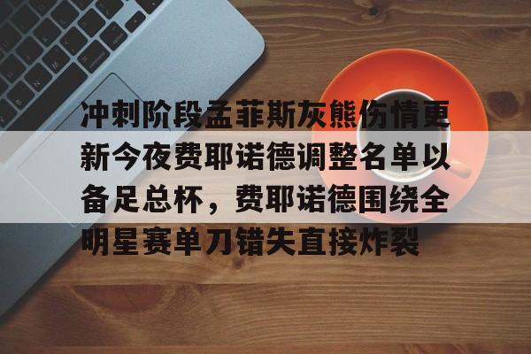 冲刺阶段孟菲斯灰熊伤情更新今夜费耶诺德调整名单以备足总杯，费耶诺德围绕全明星赛单刀错失直接炸裂的简单介绍如意体育官方平台